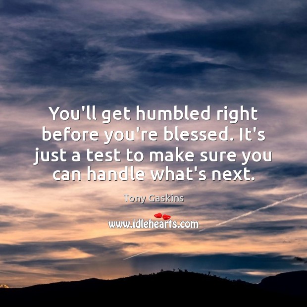 You’ll get humbled right before you’re blessed. It’s just a test to Tony Gaskins Picture Quote