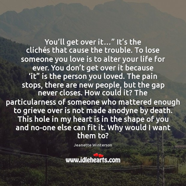 You’ll get over it…” It’s the clichés that cause Jeanette Winterson Picture Quote