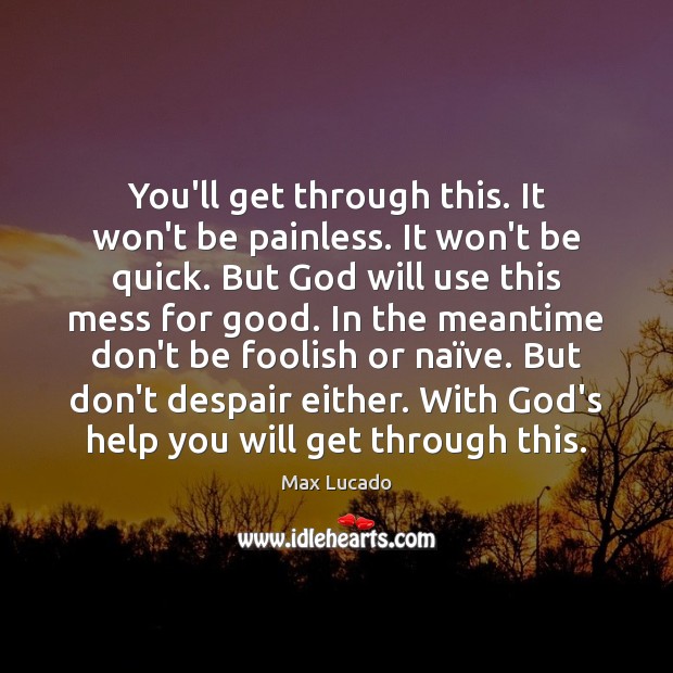 You’ll get through this. It won’t be painless. It won’t be quick. Max Lucado Picture Quote