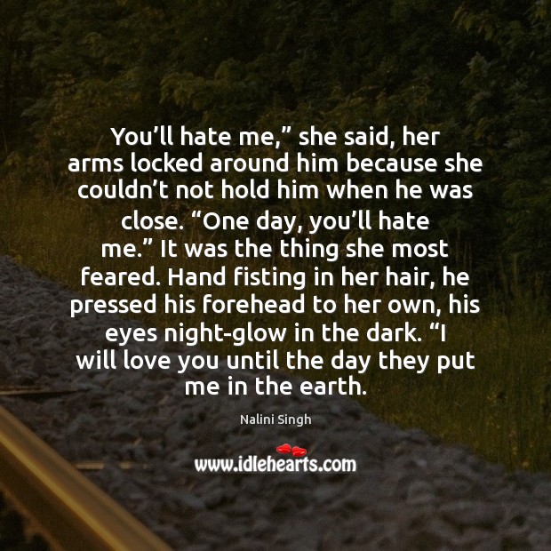 You’ll hate me,” she said, her arms locked around him because Nalini Singh Picture Quote