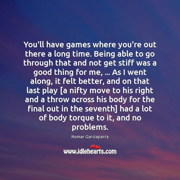 You’ll have games where you’re out there a long time. Being able Nomar Garciaparra Picture Quote