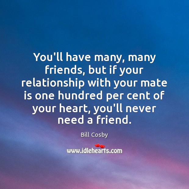 You’ll have many, many friends, but if your relationship with your mate Bill Cosby Picture Quote