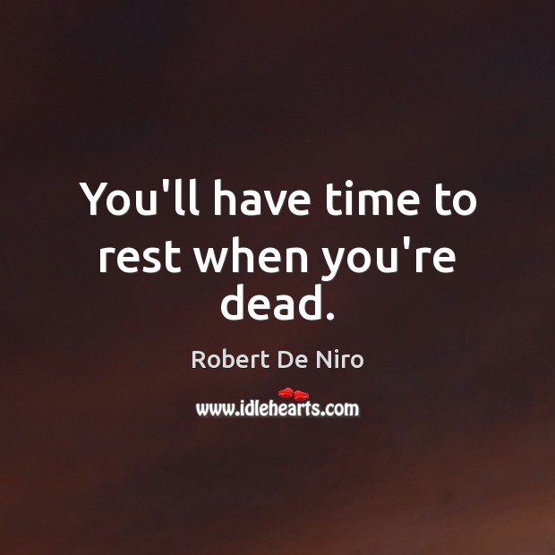 You’ll have time to rest when you’re dead. Robert De Niro Picture Quote