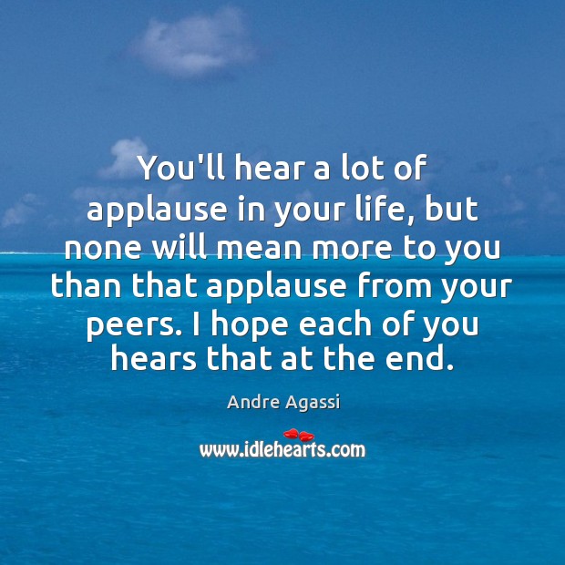 You’ll hear a lot of applause in your life, but none will Andre Agassi Picture Quote