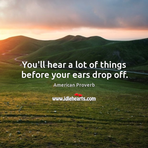 You’ll hear a lot of things before your ears drop off. Image
