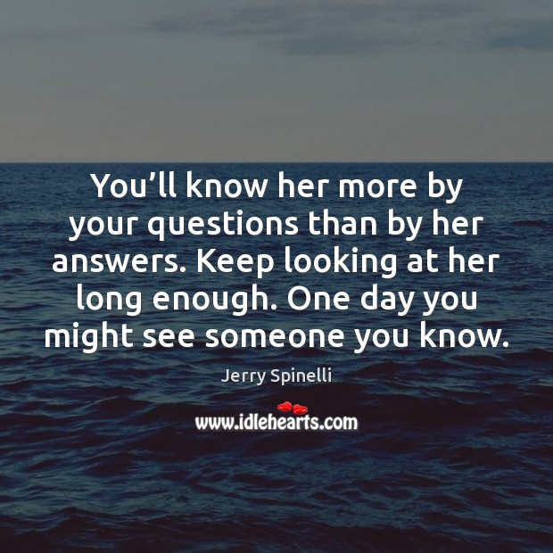 You’ll know her more by your questions than by her answers. Jerry Spinelli Picture Quote