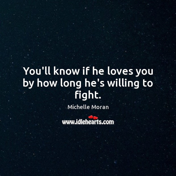 You’ll know if he loves you by how long he’s willing to fight. Michelle Moran Picture Quote