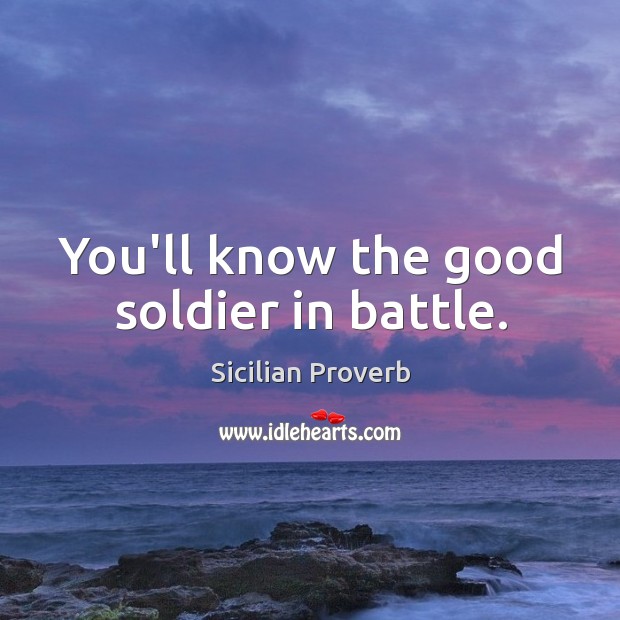 You’ll know the good soldier in battle. Sicilian Proverbs Image