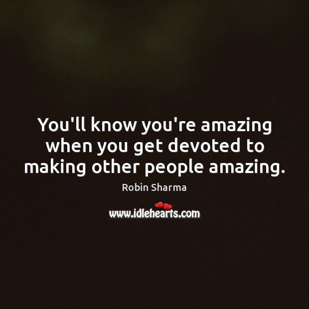 You’ll know you’re amazing when you get devoted to making other people amazing. Robin Sharma Picture Quote