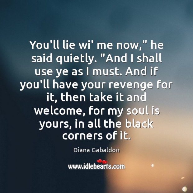 You’ll lie wi’ me now,” he said quietly. “And I shall use Diana Gabaldon Picture Quote