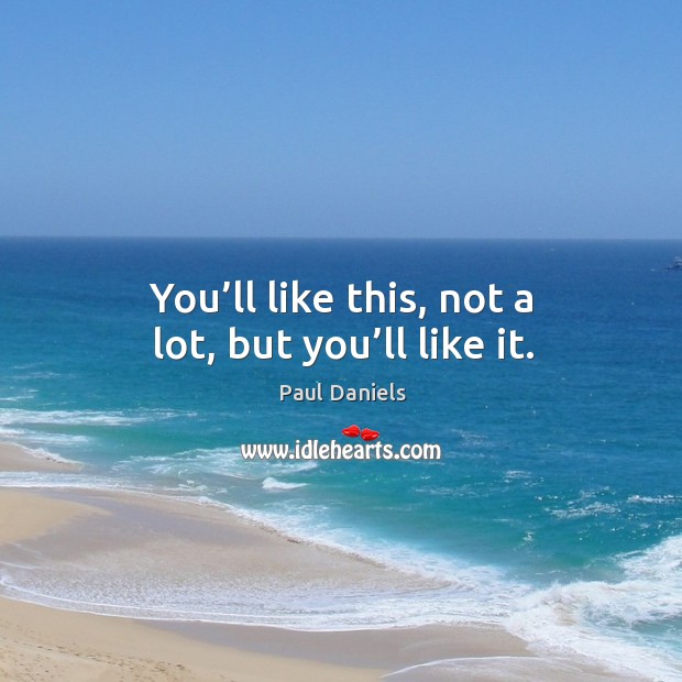 You’ll like this, not a lot, but you’ll like it. Paul Daniels Picture Quote