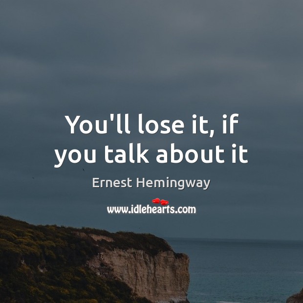 You’ll lose it, if you talk about it Ernest Hemingway Picture Quote