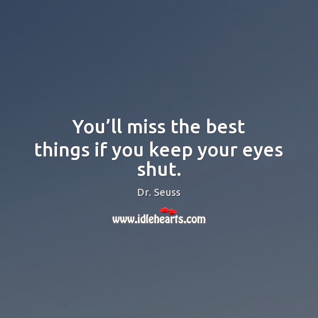 You’ll miss the best things if you keep your eyes shut. Dr. Seuss Picture Quote