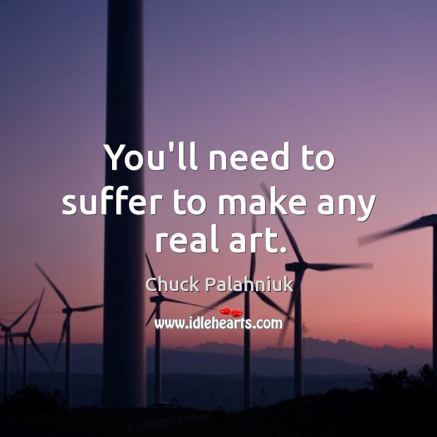 You’ll need to suffer to make any real art. Chuck Palahniuk Picture Quote
