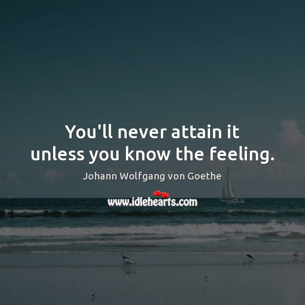 You’ll never attain it unless you know the feeling. Image