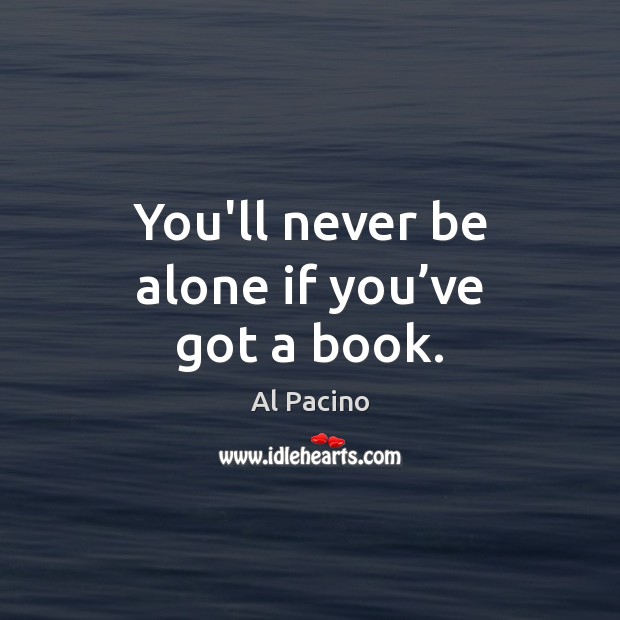 You’ll never be alone if you’ve got a book. Al Pacino Picture Quote
