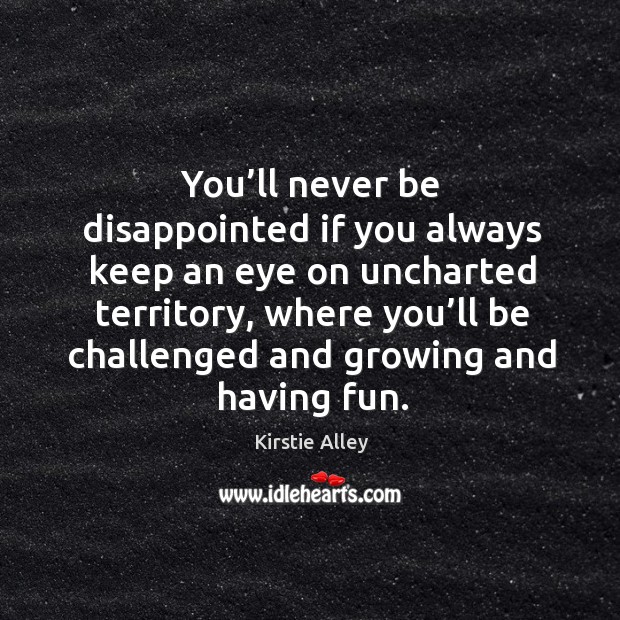 You’ll never be disappointed if you always keep an eye on uncharted territory Kirstie Alley Picture Quote