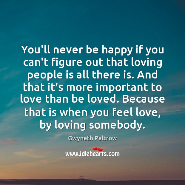 You’ll never be happy if you can’t figure out that loving people Gwyneth Paltrow Picture Quote