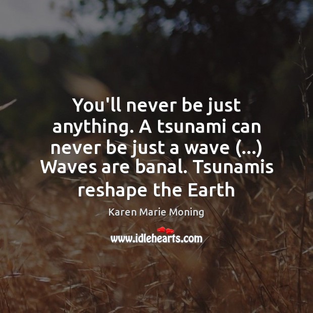 You’ll never be just anything. A tsunami can never be just a Karen Marie Moning Picture Quote