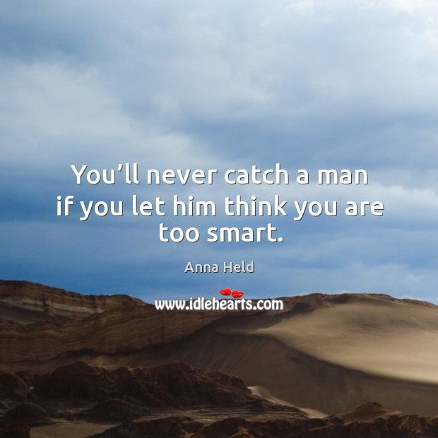 You’ll never catch a man if you let him think you are too smart. Image