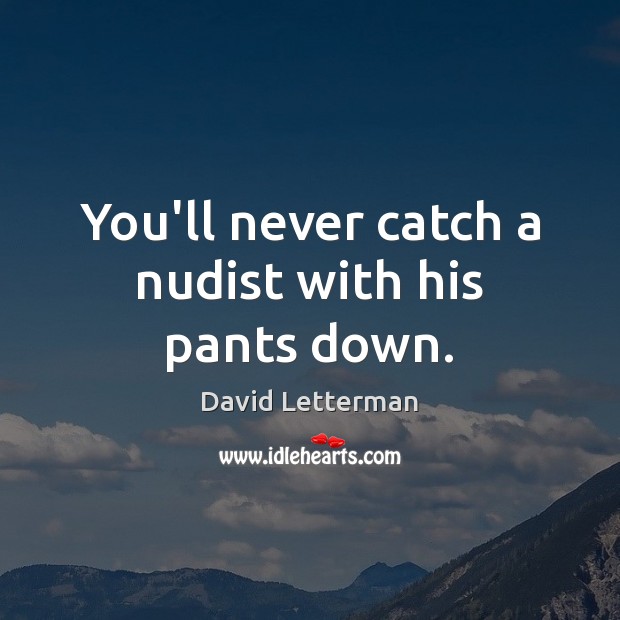 You’ll never catch a nudist with his pants down. David Letterman Picture Quote