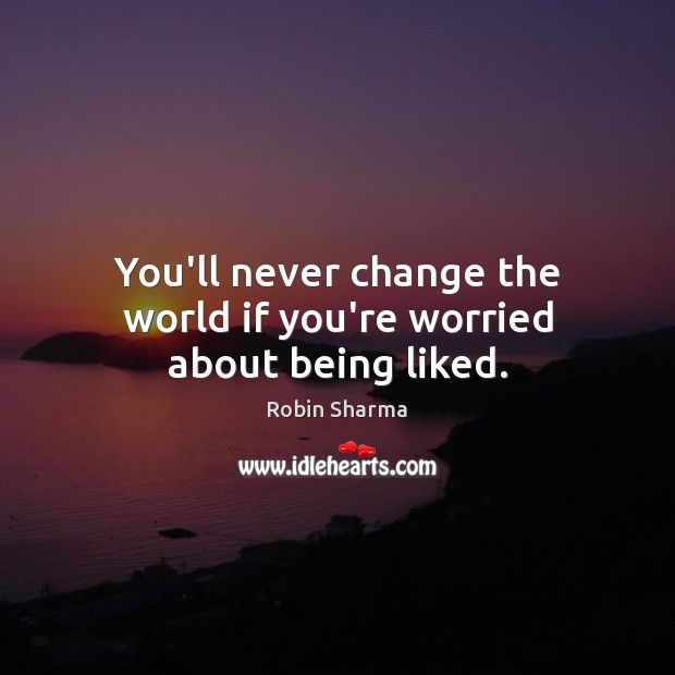 You’ll never change the world if you’re worried about being liked. Robin Sharma Picture Quote