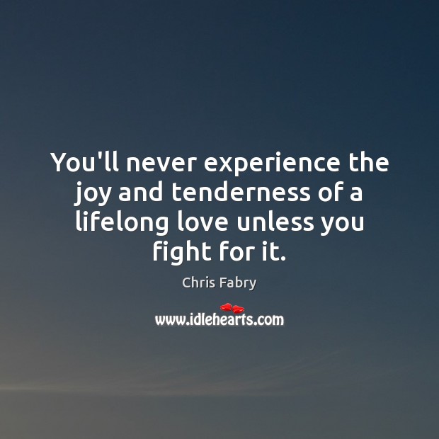 You’ll never experience the joy and tenderness of a lifelong love unless you fight for it. Chris Fabry Picture Quote