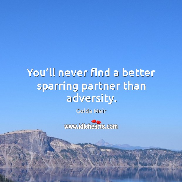 You’ll never find a better sparring partner than adversity. Golda Meir Picture Quote