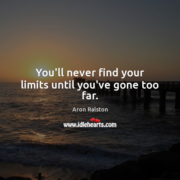 You’ll never find your limits until you’ve gone too far. Aron Ralston Picture Quote