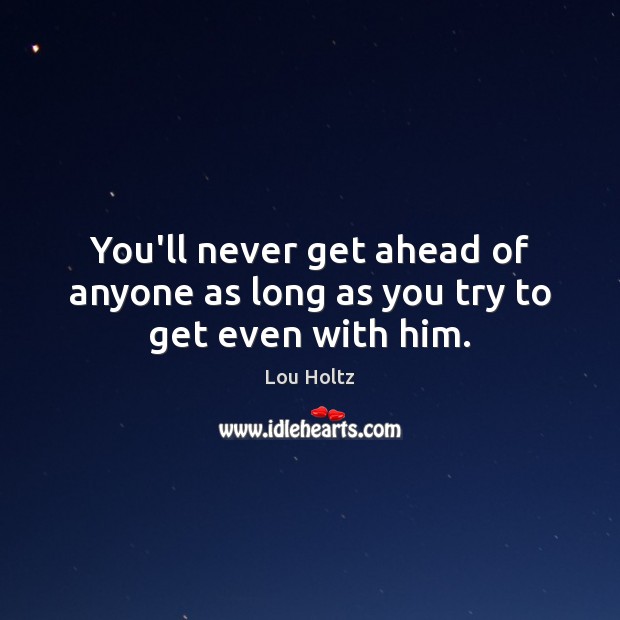 You’ll never get ahead of anyone as long as you try to get even with him. Lou Holtz Picture Quote