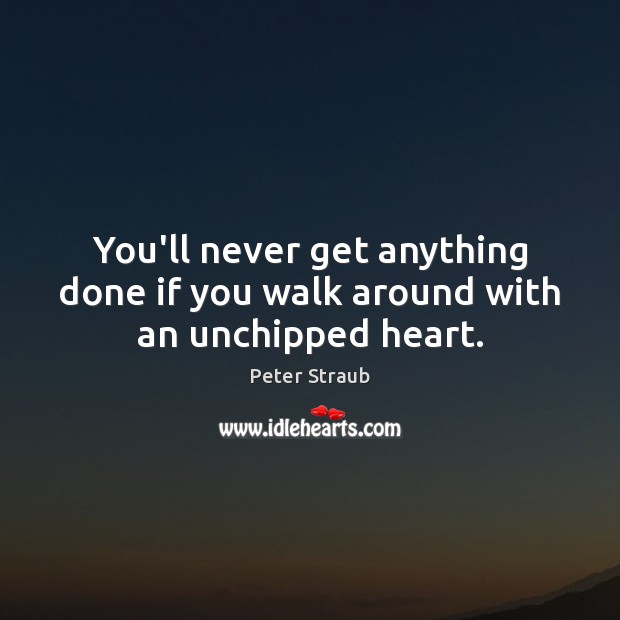 You’ll never get anything done if you walk around with an unchipped heart. Peter Straub Picture Quote