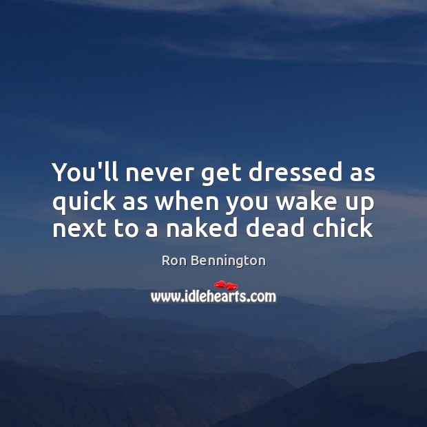 You’ll never get dressed as quick as when you wake up next to a naked dead chick Image
