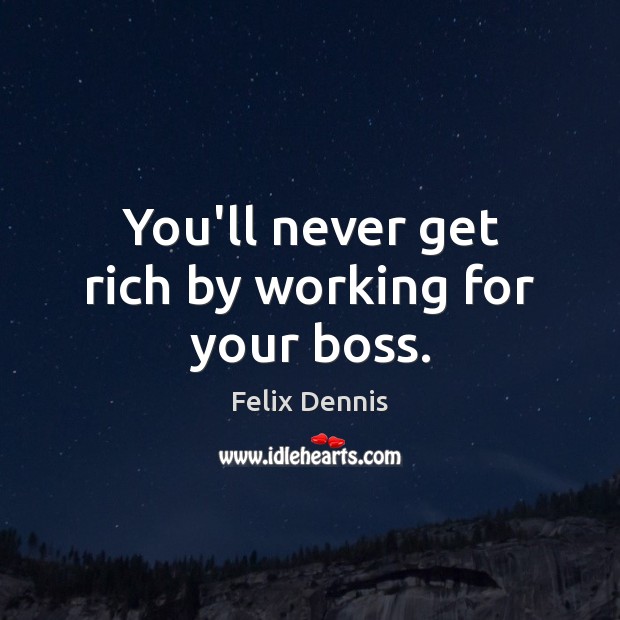You’ll never get rich by working for your boss. Felix Dennis Picture Quote