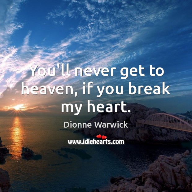 You’ll never get to heaven, if you break my heart. Dionne Warwick Picture Quote
