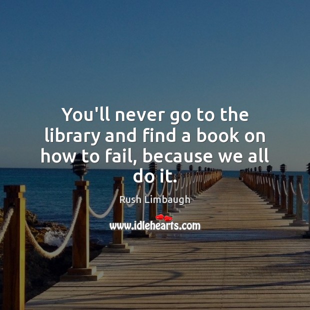 You’ll never go to the library and find a book on how to fail, because we all do it. Fail Quotes Image