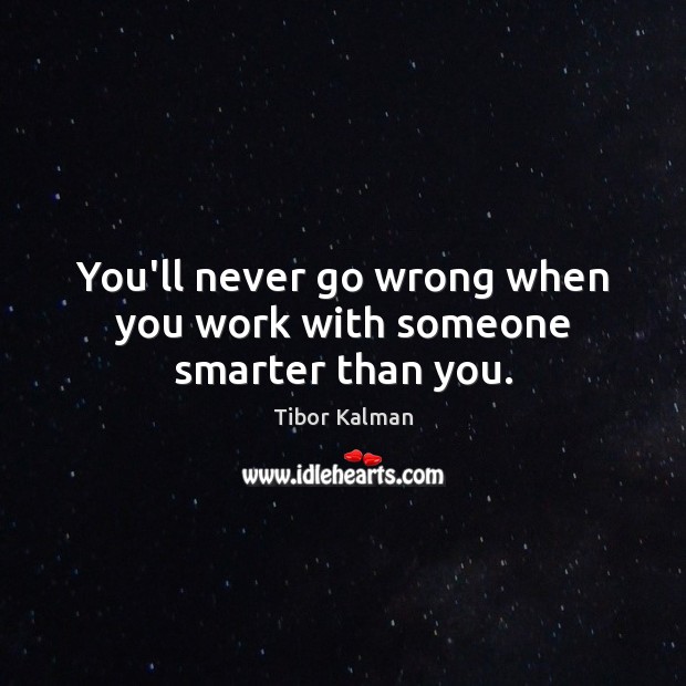 You’ll never go wrong when you work with someone smarter than you. Tibor Kalman Picture Quote