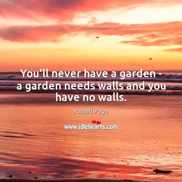 You’ll never have a garden – a garden needs walls and you have no walls. Image