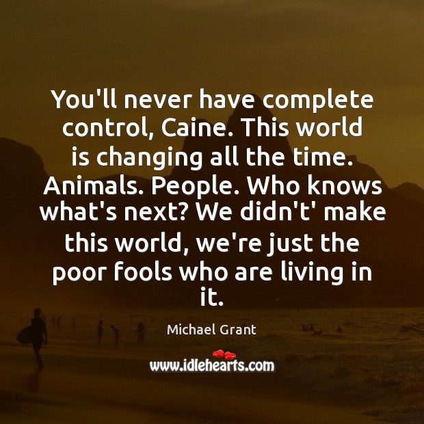 You’ll never have complete control, Caine. This world is changing all the Michael Grant Picture Quote
