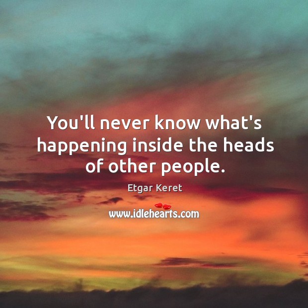 You’ll never know what’s happening inside the heads of other people. Etgar Keret Picture Quote