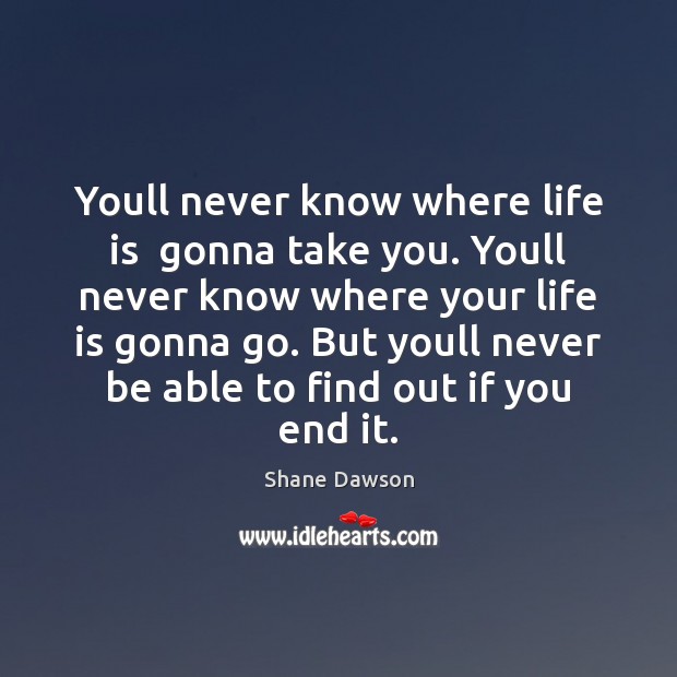 Youll never know where life is  gonna take you. Youll never know Shane Dawson Picture Quote