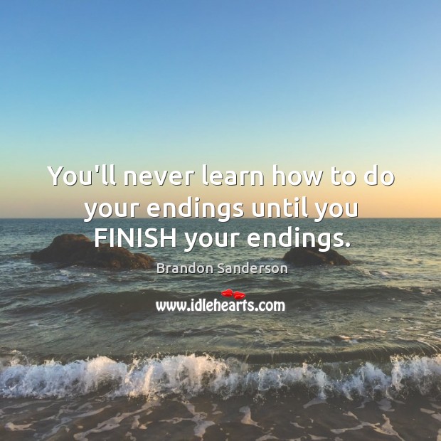 You’ll never learn how to do your endings until you FINISH your endings. Brandon Sanderson Picture Quote