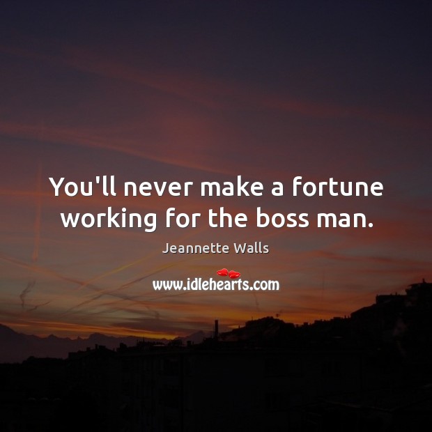 You’ll never make a fortune working for the boss man. Jeannette Walls Picture Quote