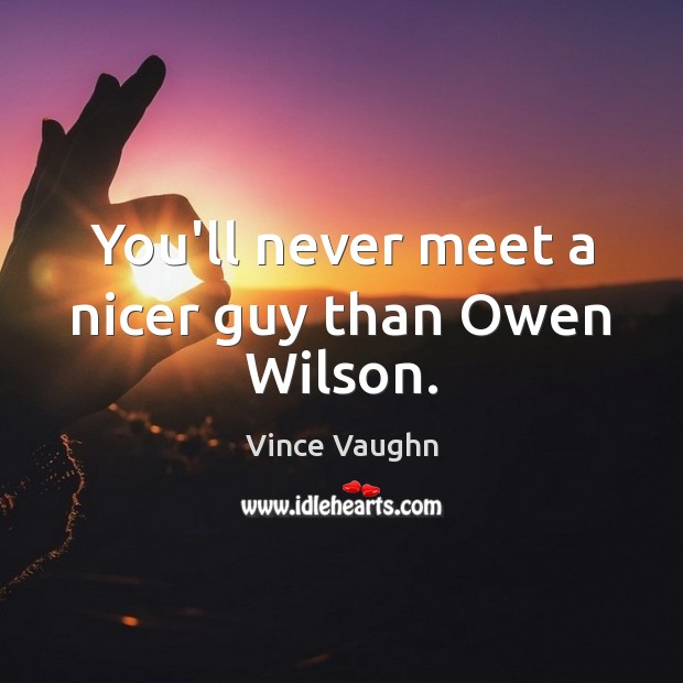 You’ll never meet a nicer guy than Owen Wilson. Vince Vaughn Picture Quote