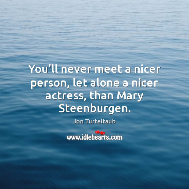 You’ll never meet a nicer person, let alone a nicer actress, than Mary Steenburgen. Jon Turteltaub Picture Quote