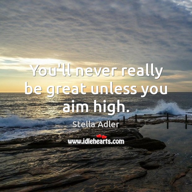 You’ll never really be great unless you aim high. Stella Adler Picture Quote