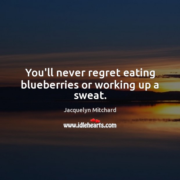 You’ll never regret eating blueberries or working up a sweat. Never Regret Quotes Image