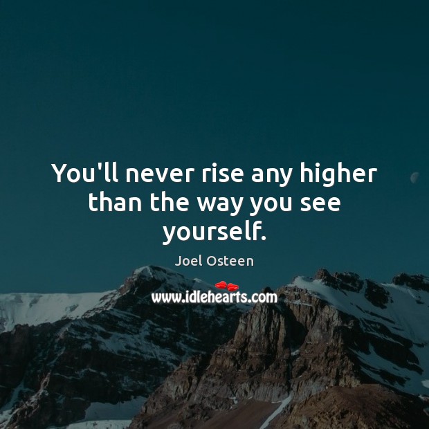 You’ll never rise any higher than the way you see yourself. Image