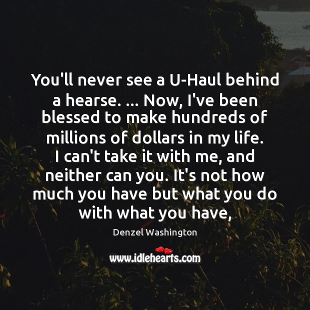 You’ll never see a U-Haul behind a hearse. … Now, I’ve been blessed Denzel Washington Picture Quote
