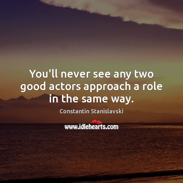 You’ll never see any two good actors approach a role in the same way. Image