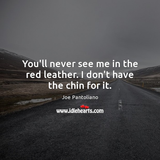 You’ll never see me in the red leather. I don’t have the chin for it. Joe Pantoliano Picture Quote